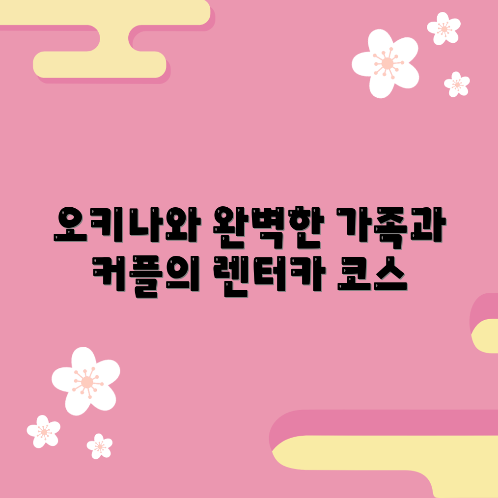 오키나와 렌터카 여행 완벽 가이드: 가족과 커플 추천 코스
