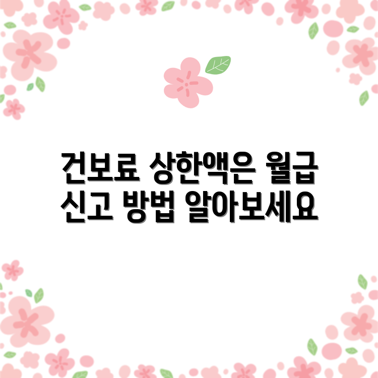건보료 상한액 기준, 월급 신고는 어떻게 해야 할까요?