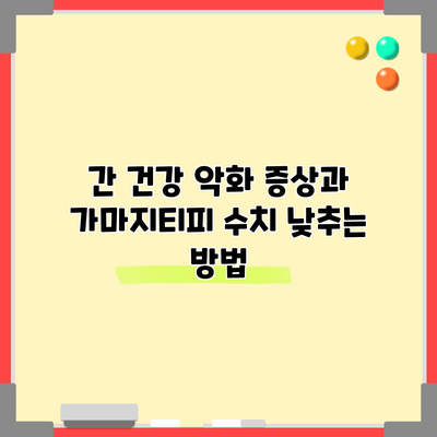 간 건강 악화 증상과 가마지티피 수치 낮추는 방법