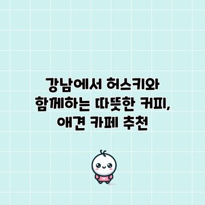 강남에서 허스키와 함께하는 따뜻한 커피, 애견 카페 추천