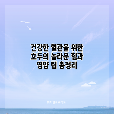 건강한 혈관을 위한 호두의 놀라운 힘과 영양 팁 총정리