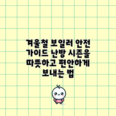 겨울철 보일러 안전 가이드: 난방 시즌을 따뜻하고 편안하게 보내는 법