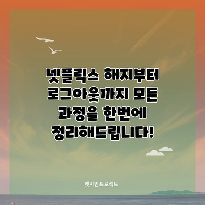 넷플릭스 해지부터 로그아웃까지: 모든 과정을 한번에 정리해드립니다!