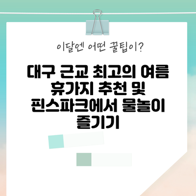 대구 근교 최고의 여름 휴가지 추천 및 핀스파크에서 물놀이 즐기기