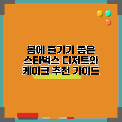 봄에 즐기기 좋은 스타벅스 디저트와 케이크 추천 가이드