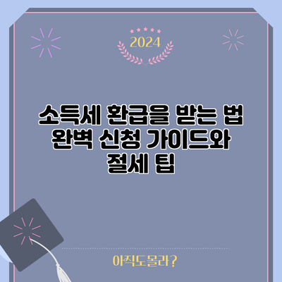 소득세 환급을 받는 법: 완벽 신청 가이드와 절세 팁
