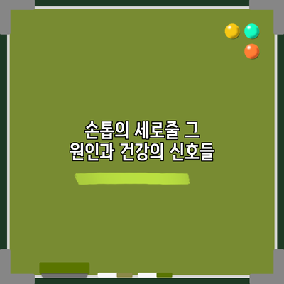 손톱의 세로줄: 그 원인과 건강의 신호들