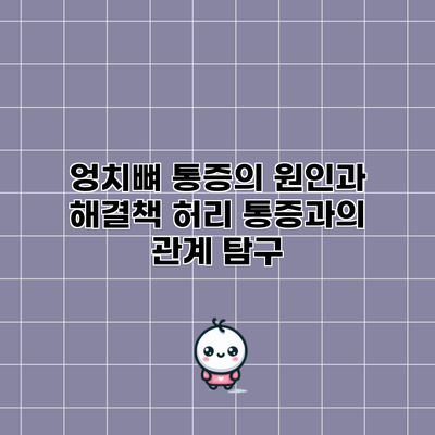 엉치뼈 통증의 원인과 해결책: 허리 통증과의 관계 탐구