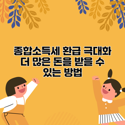 종합소득세 환급 극대화: 더 많은 돈을 받을 수 있는 방법