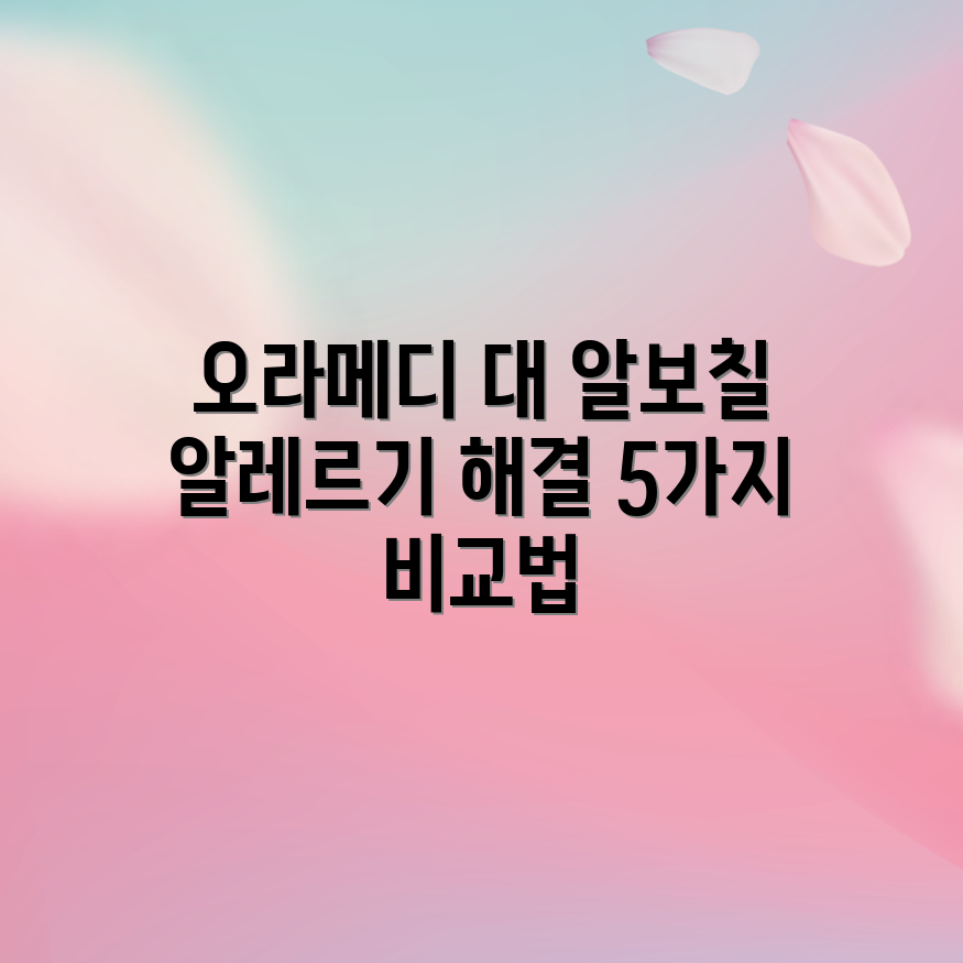 오라메디 vs. 알보칠: 알레르기 해결 5가지 비교