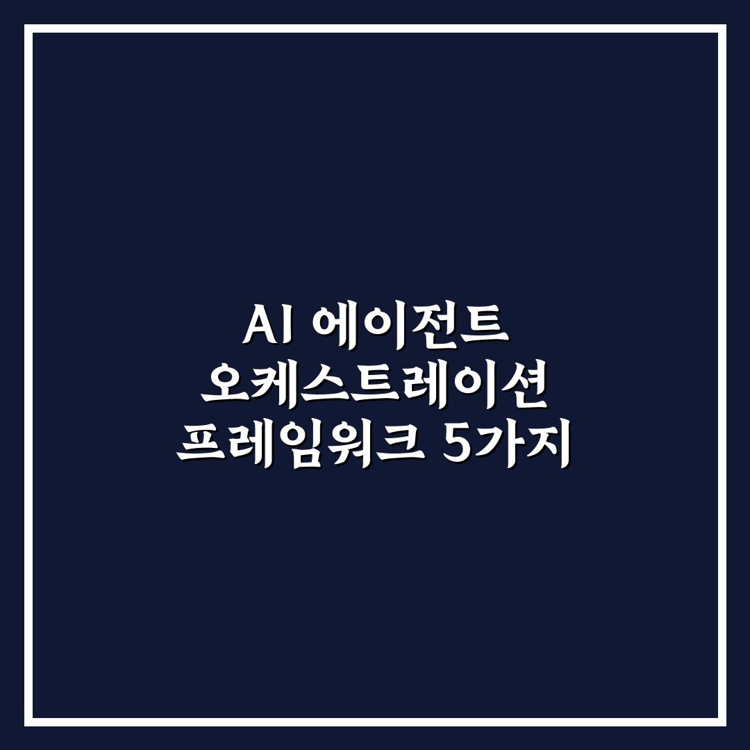 AI 에이전트 오케스트레이션 프레임워크 5가지 핵심가이드와 판단기준