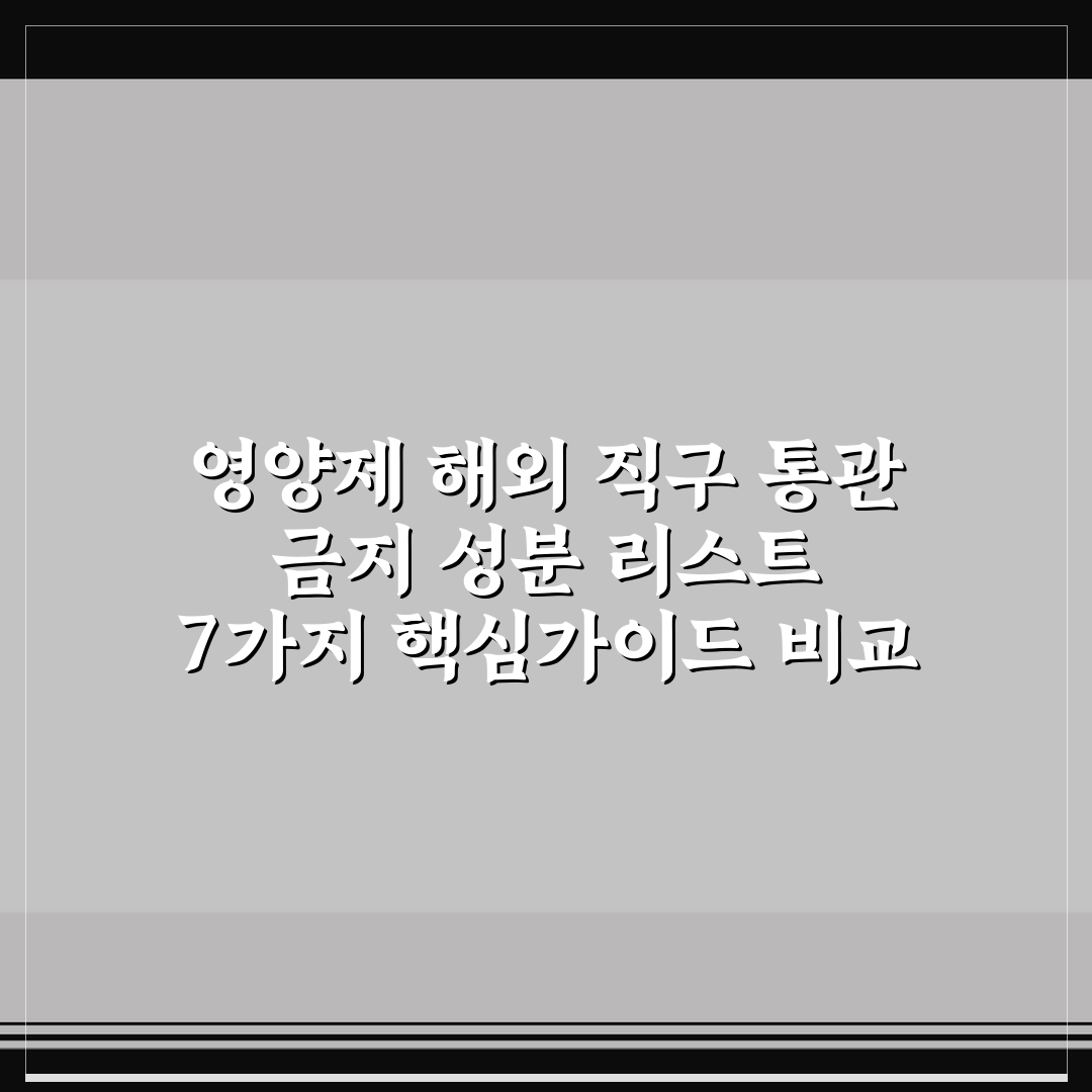 영양제 해외 직구 통관 금지 성분 리스트 7가지 핵심가이드 비교 분석