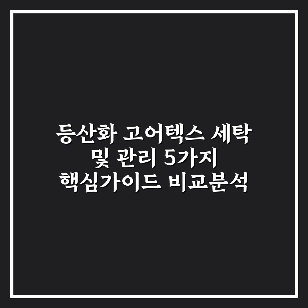 등산화 고어텍스 세탁 및 관리 5가지 핵심가이드 비교분석