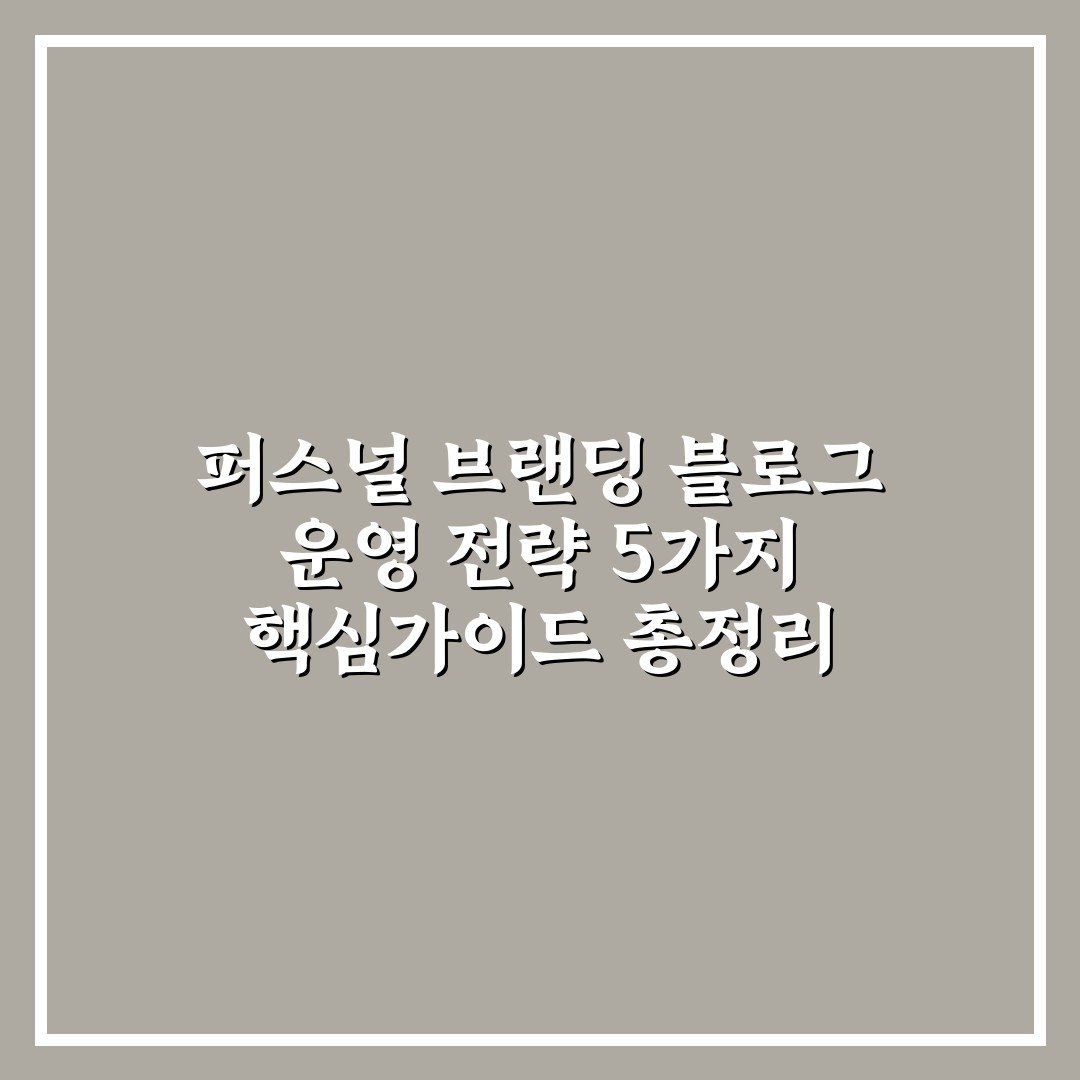 퍼스널 브랜딩 블로그 운영 전략 5가지 핵심가이드 총정리