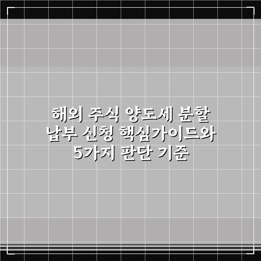 해외 주식 양도세 분할 납부 신청 핵심가이드와 5가지 판단 기준