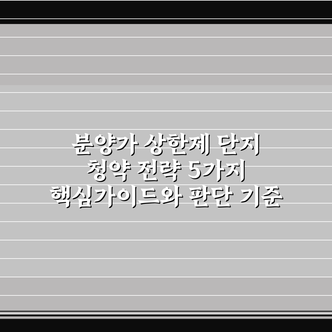 분양가 상한제 단지 청약 전략 5가지 핵심가이드와 판단 기준 총정리