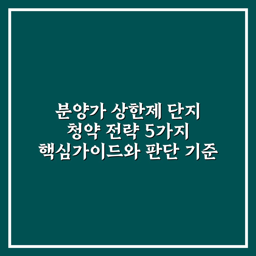 분양가 상한제 단지 청약 전략 5가지 핵심가이드와 판단 기준 총정리